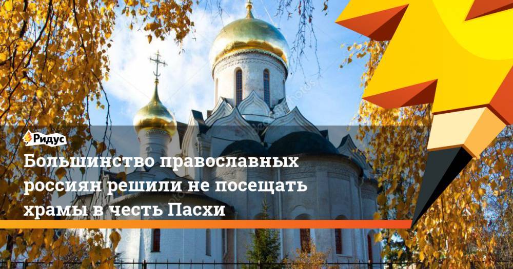 Большинство православных россиян решили не посещать храмы в честь Пасхи - ridus.ru