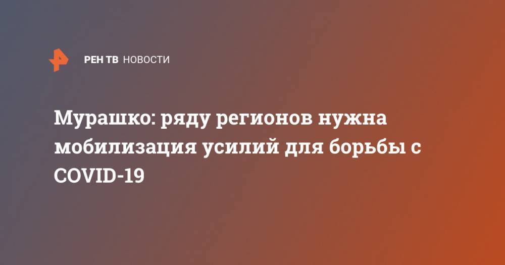 Владимир Путин - Михаил Мурашко - Мурашко: ряду регионов нужна мобилизация усилий для борьбы с COVID-19 - ren.tv - Россия - респ. Коми - Владимирская обл.