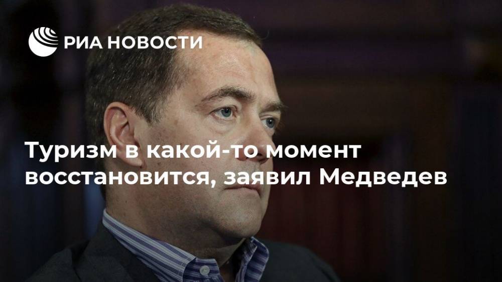 Дмитрий Медведев - Туризм в какой-то момент восстановится, заявил Медведев - ria.ru - Москва - Россия