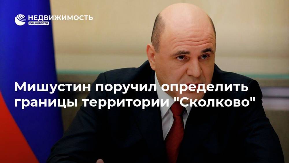 Михаил Мишустин - Мишустин поручил определить границы территории "Сколково" - realty.ria.ru - Москва - Россия - Сколково