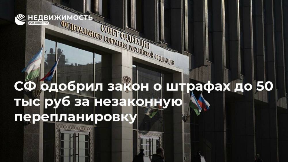 СФ одобрил закон о штрафах до 50 тыс руб за незаконную перепланировку - realty.ria.ru - Москва