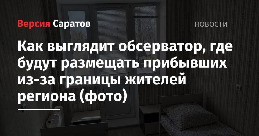 Валерий Радаев - Как выглядит обсерватор, где будут размещать прибывших из-за границы жителей региона (фото) - nversia.ru - Саратовская обл. - район Энгельсский