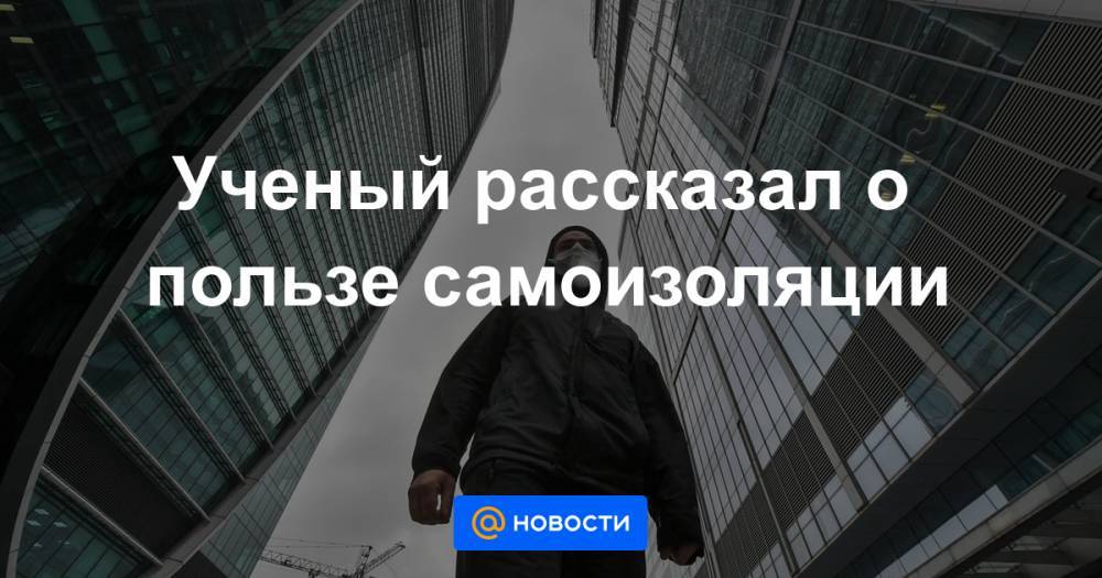 Ученый рассказал о пользе самоизоляции - news.mail.ru - Москва - Россия - Сколково
