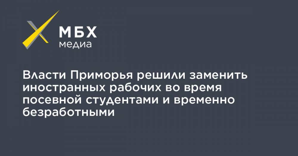 Власти Приморья решили заменить иностранных рабочих во время посевной студентами и временно безработными - mbk.news - Приморье край