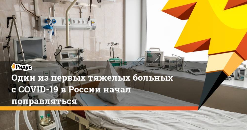 Один из первых тяжелых больных с COVID-19 в России начал поправляться - ridus.ru - Россия