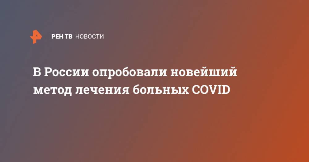 В России опробовали новейший метод лечения больных COVID - ren.tv - Россия