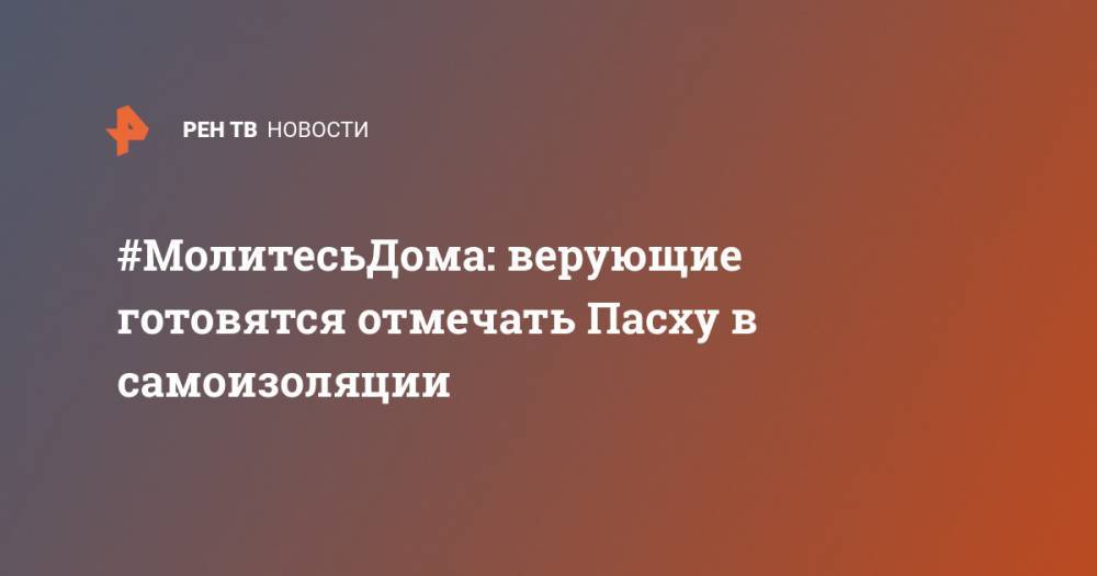 #МолитесьДома: верующие готовятся отмечать Пасху в самоизоляции - ren.tv - Иерусалим