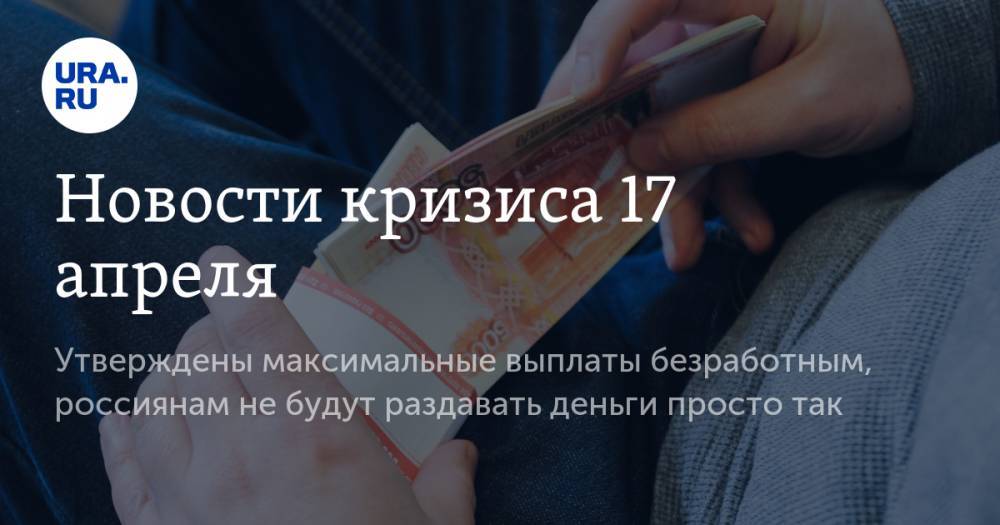 Михаил Мишустин - Максут Шадаев - Новости кризиса 17 апреля: утверждены максимальные выплаты безработным, россиянам не будут раздавать деньги просто так - ura.news - Россия
