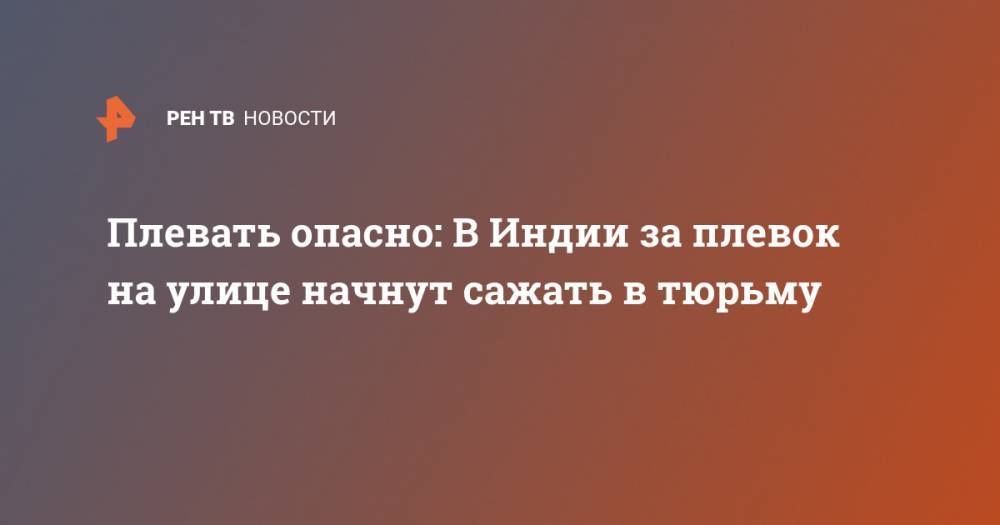 Нарендры Моди - Плевать опасно: В Индии за плевок на улице начнут сажать в тюрьму - ren.tv - Индия