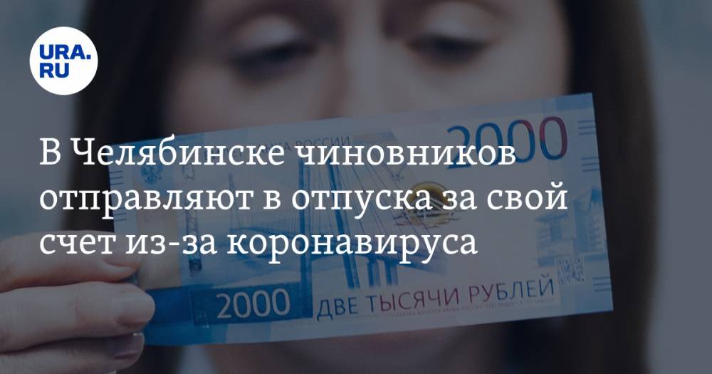В Челябинске чиновников отправляют в отпуска за свой счет из-за коронавируса - ura.news - Челябинская обл. - Челябинск