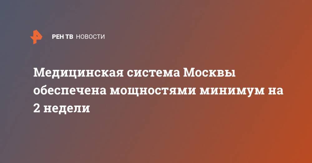 Сергей Собянин - Медицинская система Москвы обеспечена мощностями минимум на 2 недели - ren.tv - Москва - Россия