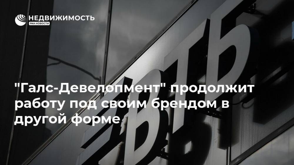 "Галс-Девелопмент" продолжит работу под своим брендом в другой форме - realty.ria.ru - Москва