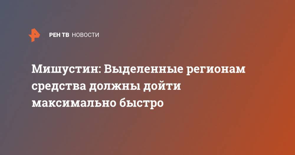 Владимир Путин - Михаил Мишустин - Владимир Сипягин - Мишустин: Выделенные регионам средства должны дойти максимально быстро - ren.tv - Россия - Владимирская обл.