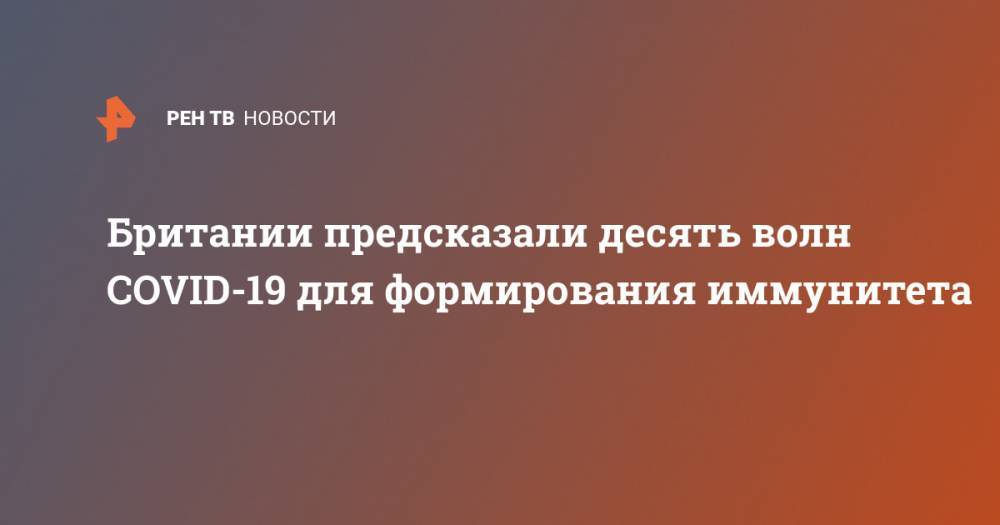 Британии предсказали десять волн COVID-19 для формирования иммунитета - ren.tv - Англия