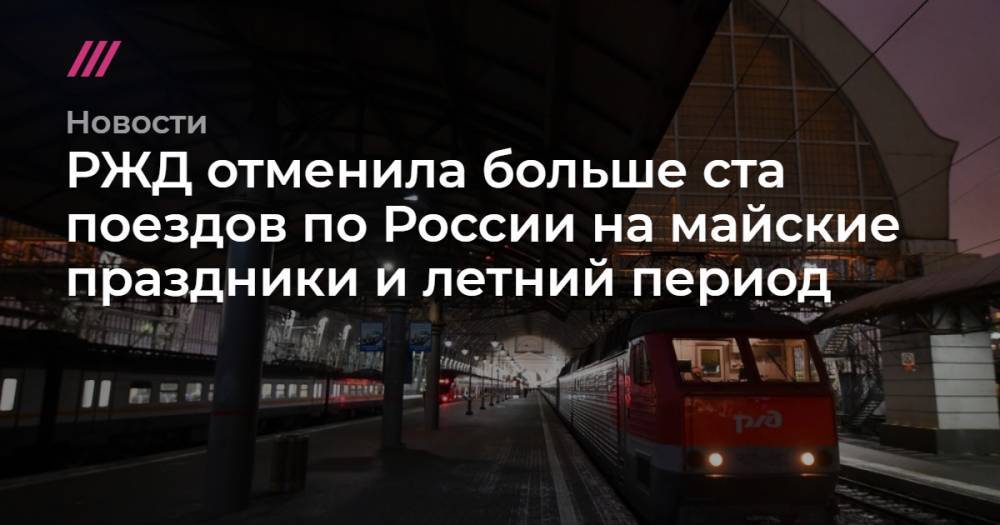 РЖД отменила больше ста поездов по России на майские праздники и летний период - tvrain.ru - Москва - Россия