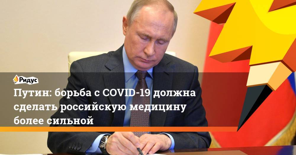 Владимир Путин - Путин: борьба с COVID-19 должна сделать российскую медицину более сильной - ridus.ru - Россия