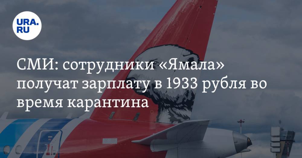 СМИ: сотрудники «Ямала» получат зарплату в 1933 рубля во время карантина - ura.news