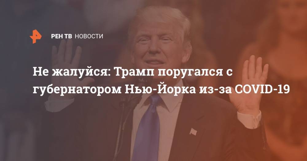 Дональд Трамп - Эндрю Куомо - Не жалуйся: Трамп поругался с губернатором Нью-Йорка из-за COVID-19 - ren.tv - США - Нью-Йорк - Нью-Йорк - шт. Нью-Йорк