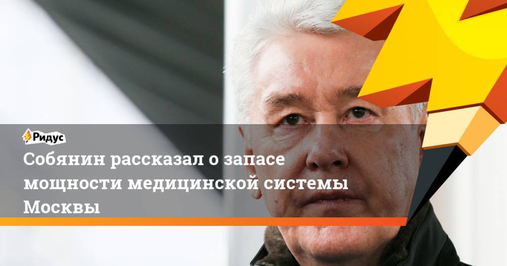 Сергей Собянин - Валерий Вечорко - Собянин рассказал о запасе мощности медицинской системы Москвы - ridus.ru - Москва