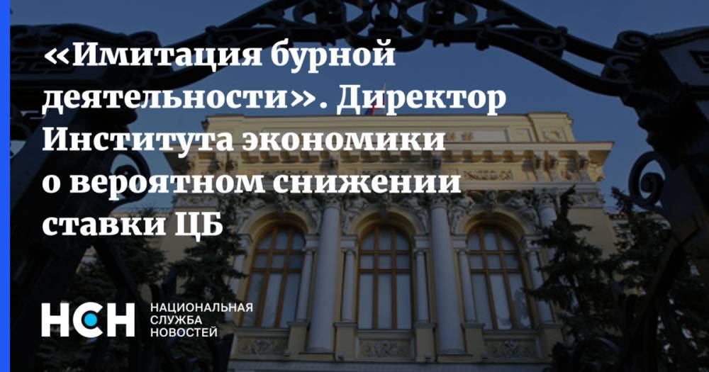Эльвира Набиуллина - «Имитация бурной деятельности». Директор Института экономики о вероятном снижении ставки ЦБ - nsn.fm - Россия
