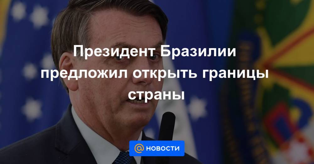 Жаир Болсонар - Президент Бразилии предложил открыть границы страны - news.mail.ru - Рио-Де-Жанейро - Бразилия - Уругвай - Парагвай