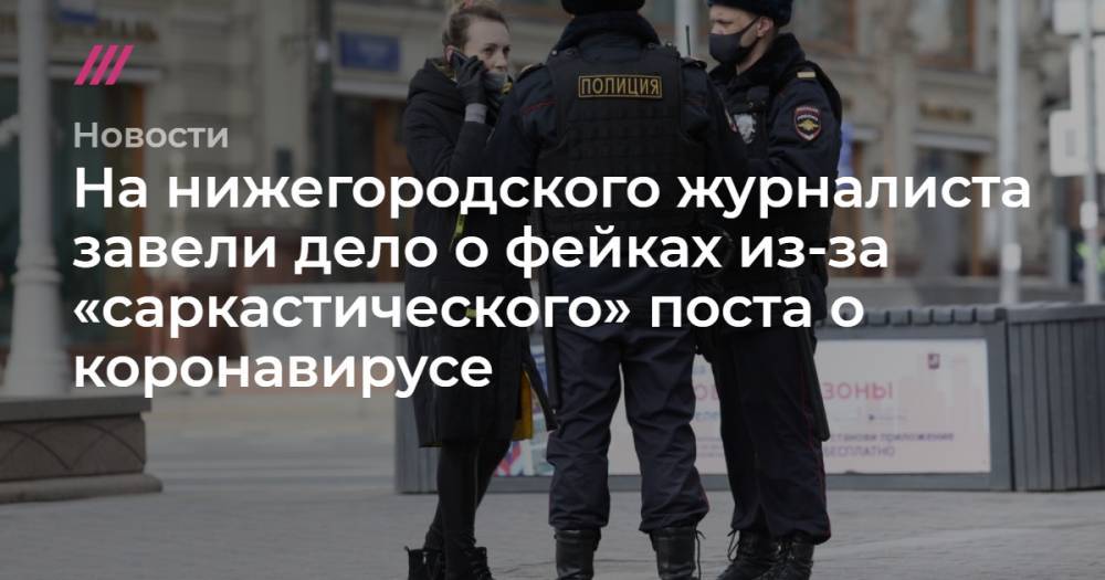 Владимир Путин - Кирилл Зыков - На нижегородского журналиста завели дело о фейках из-за «саркастического» поста о коронавирусе - tvrain.ru - Москва - Россия