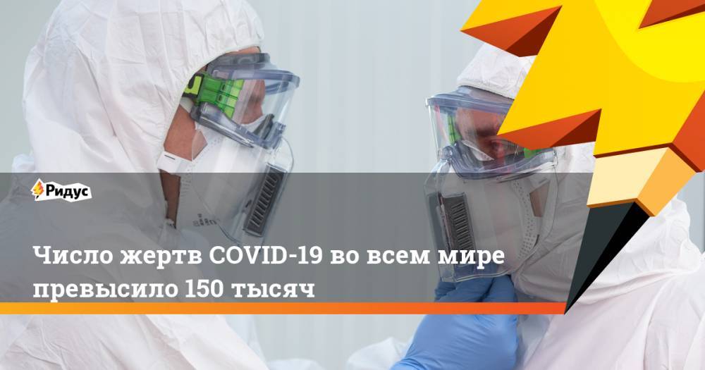 Джонс Хопкинс - Денис Проценко - Число жертв COVID-19 во всем мире превысило 150 тысяч - ridus.ru - Россия - США - Италия - Испания