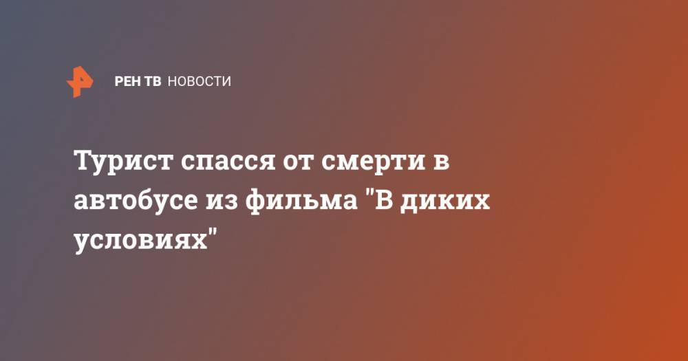 Турист спасся от смерти в автобусе из фильма "В диких условиях" - ren.tv - Бразилия - шт.Аляска