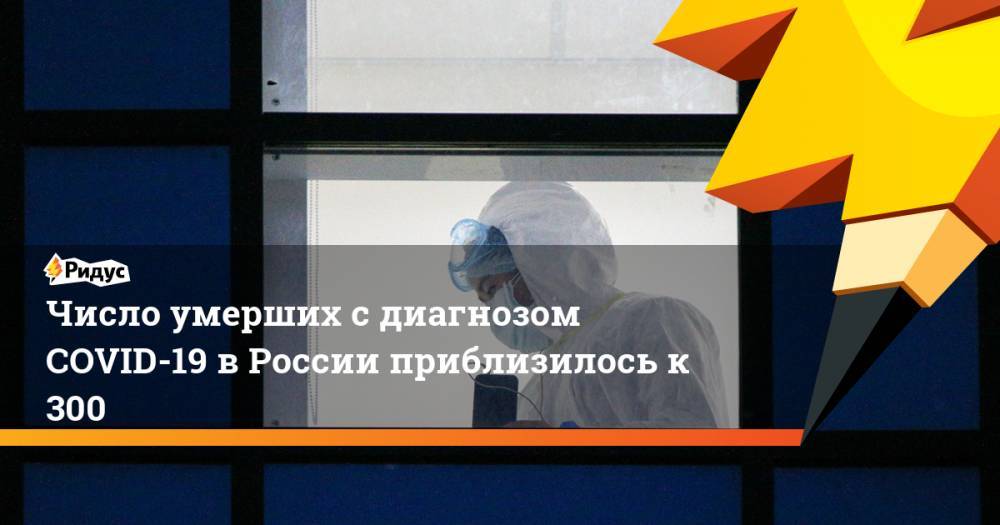 Число умерших с диагнозом COVID-19 в России приблизилось к 300 - ridus.ru - Москва - Россия