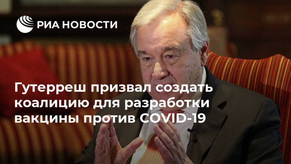 Антониу Гутерреш - Михаил Мурашко - Гутерреш призвал создать коалицию для разработки вакцины против COVID-19 - ria.ru - Россия