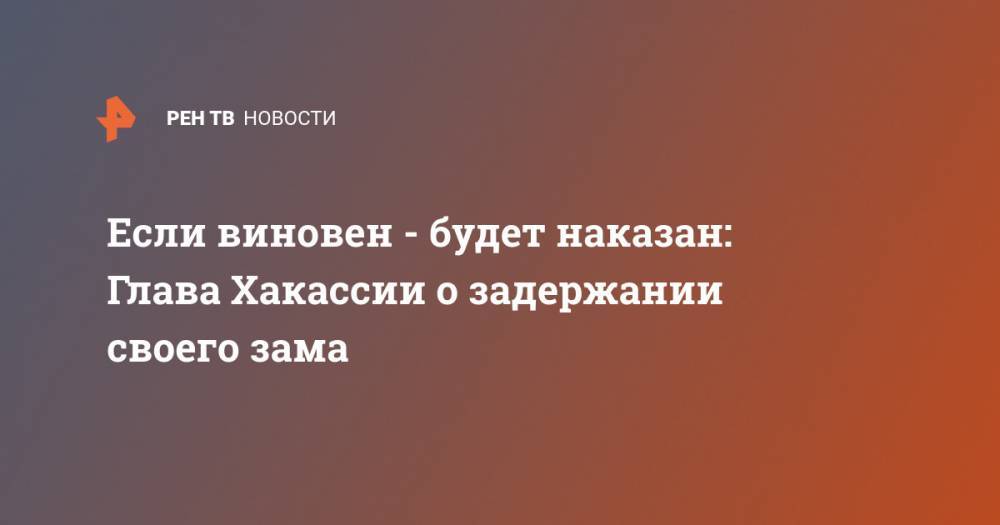Сергей Новиков - Валентин Коновалов - Если виновен - будет наказан: Глава Хакассии о задержании своего зама - ren.tv - респ. Хакасия