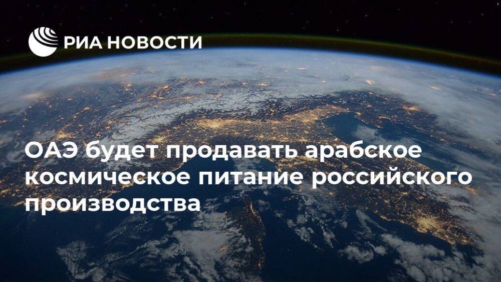 ОАЭ будет продавать арабское космическое питание российского производства - ria.ru - Москва - Россия - Эмираты