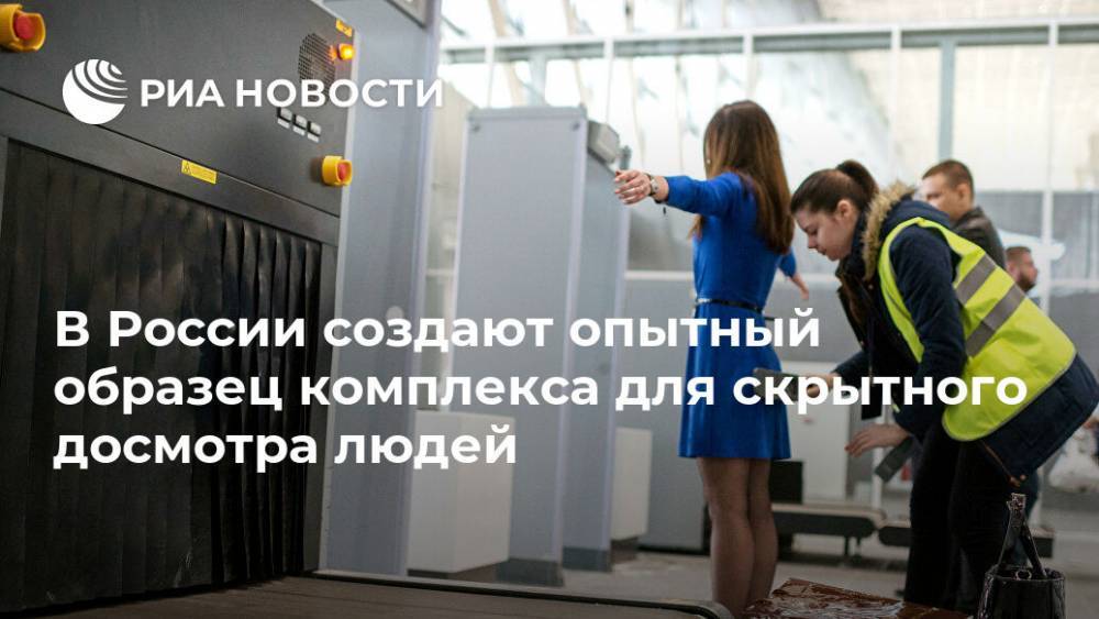 В России создают опытный образец комплекса для скрытного досмотра людей - ria.ru - Москва - Россия