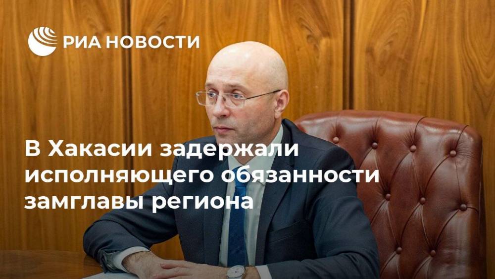 Сергей Новиков - Валентин Коновалов - В Хакасии задержали исполняющего обязанности замглавы региона - ria.ru - Москва - Абакан - респ. Хакасия