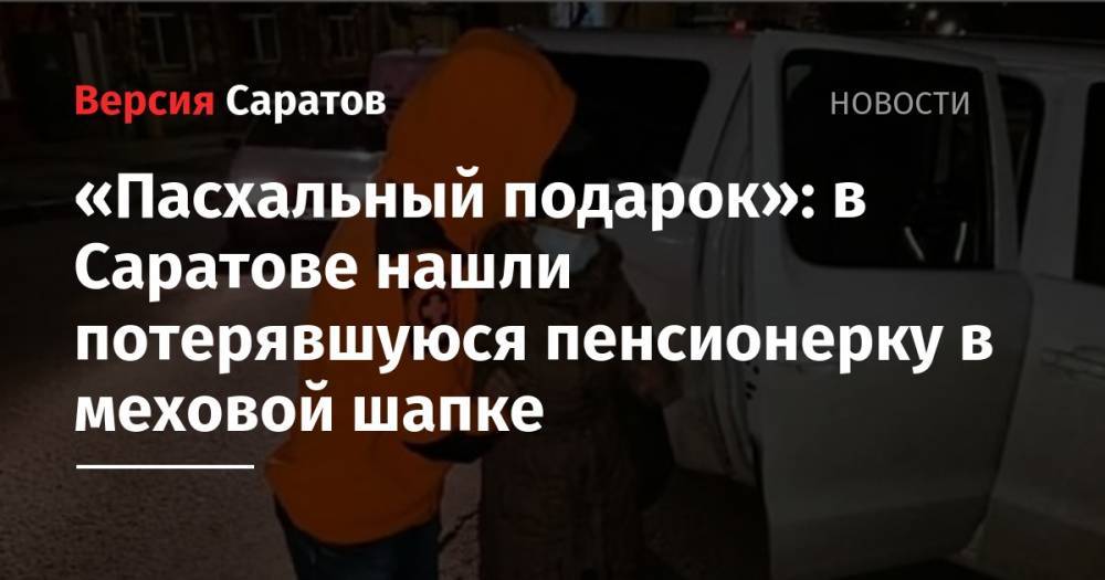 «Пасхальный подарок»: в Саратове нашли потерявшуюся пенсионерку в меховой шапке - nversia.ru - Саратов