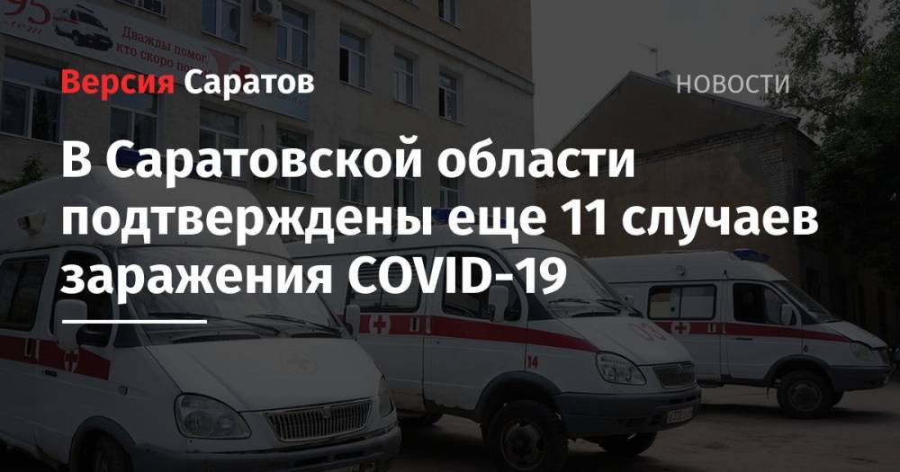 В Саратовской области подтверждены еще 11 случаев заражения СОVID-19 - nversia.ru - Саратовская обл. - Саратов - район Энгельсский