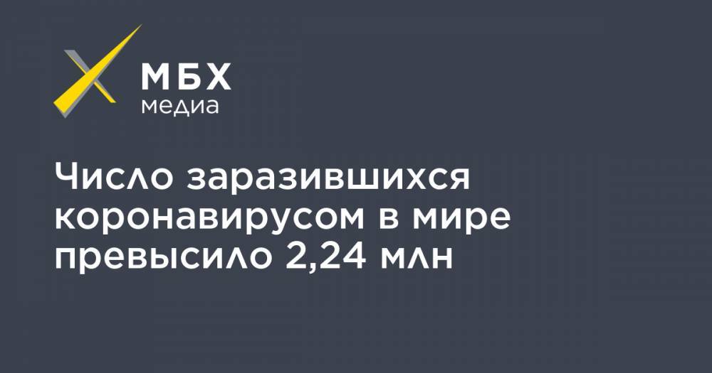 Джонс Хопкинс - Число заразившихся коронавирусом в мире превысило 2,24 млн - mbk.news - Россия - США - Англия - Бельгия - Италия - Турция - Германия - Франция - Бразилия - Иран - Испания - Канада