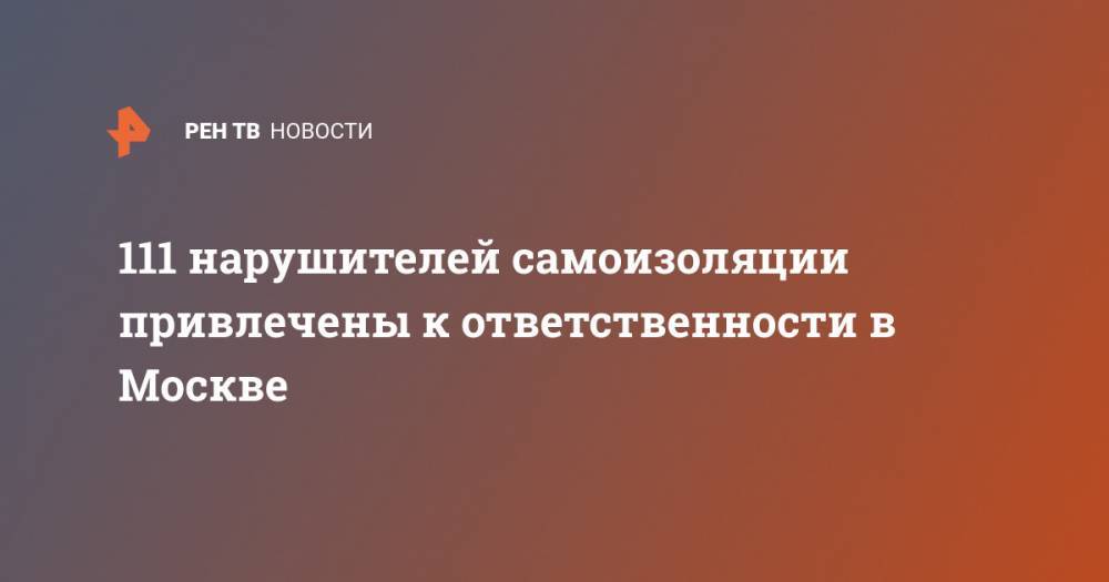 Евгений Данчиков - 111 нарушителей самоизоляции привлечены к ответственности в Москве - ren.tv - Москва