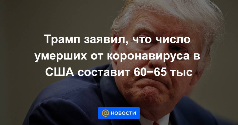 Джонс Хопкинс - Трамп заявил, что число умерших от коронавируса в США составит 60−65 тыс - news.mail.ru - США