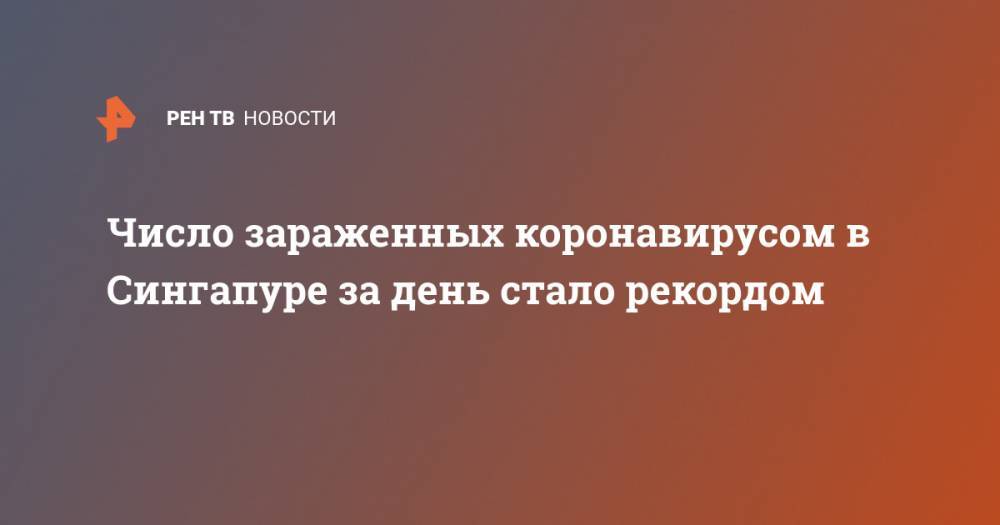 Число зараженных коронавирусом в Сингапуре за день стало рекордом - ren.tv - Китай - Сингапур - Республика Сингапур - Сингапур