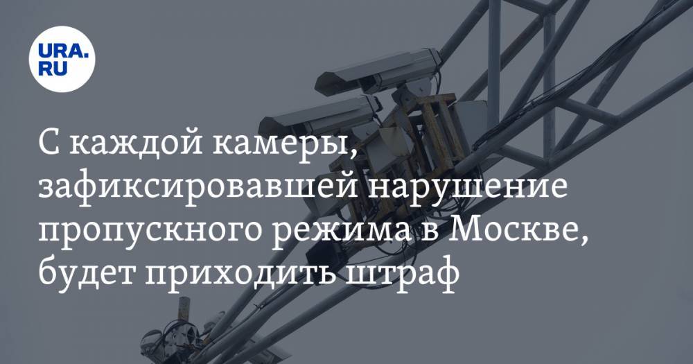 С каждой камеры, зафиксировавшей нарушение пропускного режима в Москве, будет приходить штраф - ura.news - Москва - Московская обл.