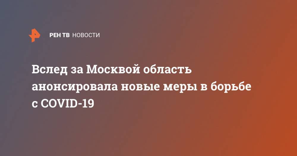 Андрей Воробьев - Вслед за Москвой область анонсировала новые меры в борьбе с COVID-19 - ren.tv - Москва - Московская обл.