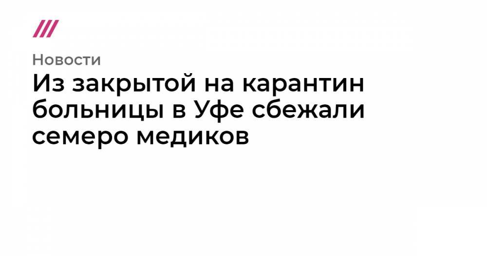 Из закрытой на карантин больницы в Уфе сбежали семеро медиков - tvrain.ru - Москва - Россия - Башкирия - Уфа