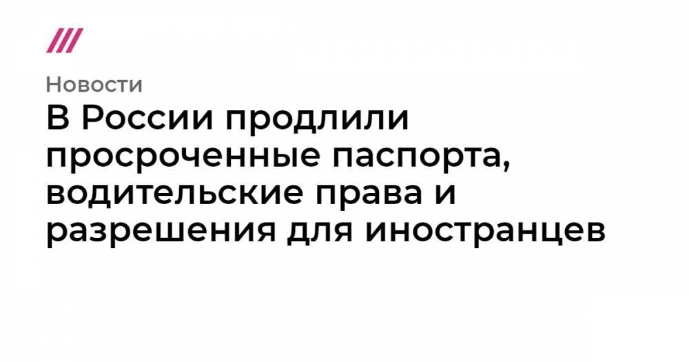 В России продлили просроченные паспорта, водительские права и разрешения для иностранцев - tvrain.ru - Москва - Россия - Уфа
