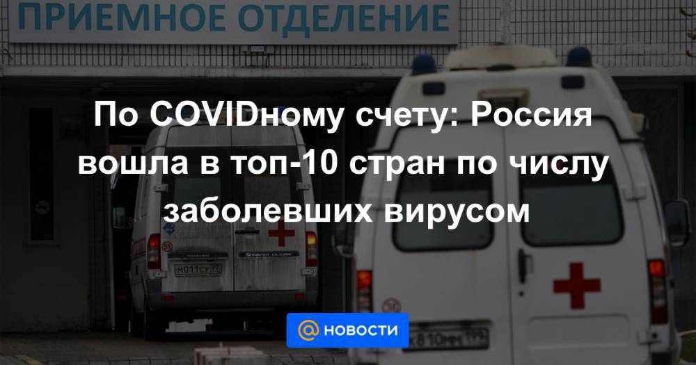 По COVIDному счету: Россия вошла в топ-10 стран по числу заболевших вирусом - news.mail.ru - Россия - Бельгия - Италия - Испания