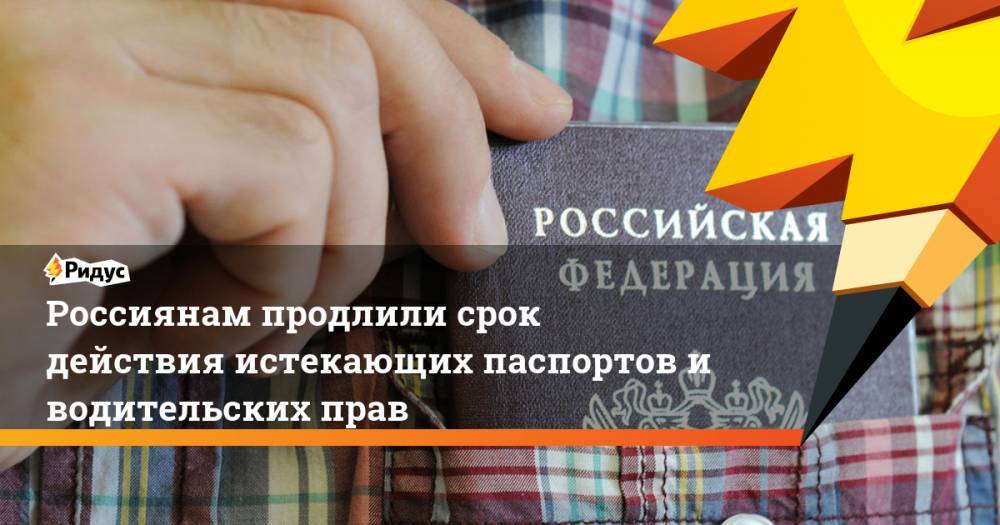Владимир Путин - Россиянам продлили срок действия истекающих паспортов и водительских прав - ridus.ru - Россия