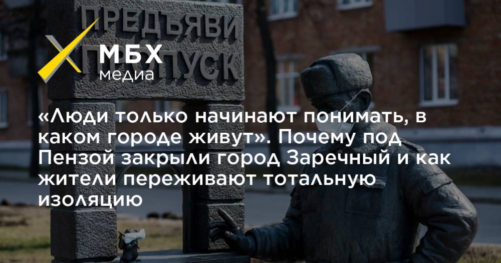 «Люди только начинают понимать, в каком городе живут». Почему под Пензой закрыли город Заречный и как жители переживают тотальную изоляцию - mbk.news - Пенза - Заречный