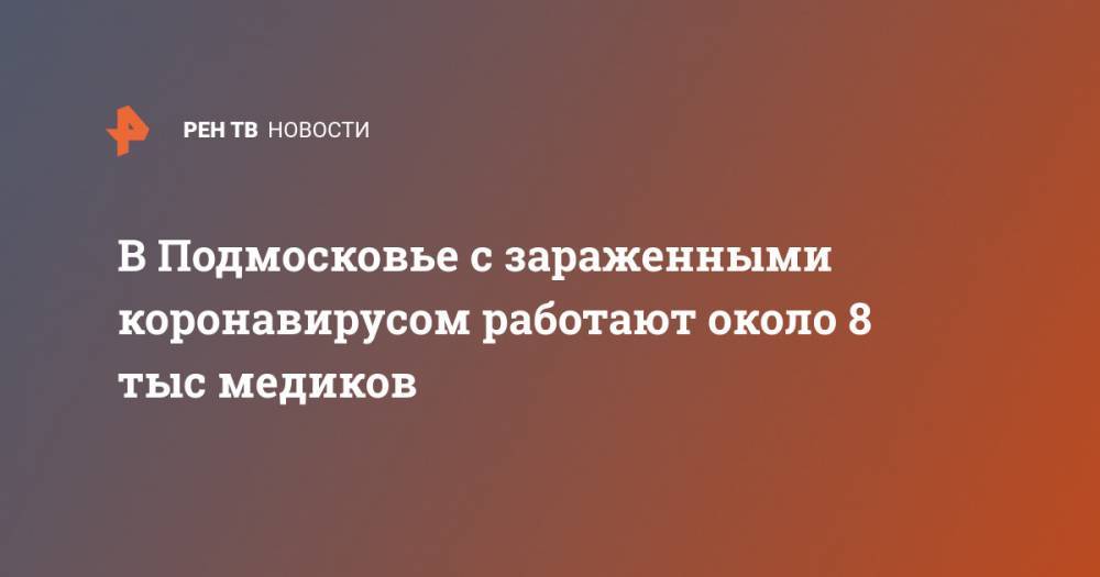 Светлана Стригункова - В Подмосковье с зараженными коронавирусом работают около 8 тыс медиков - ren.tv - Россия - Московская обл.