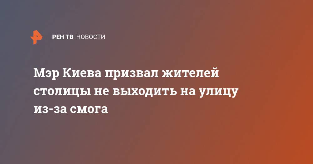 Виталий Кличко - Мира Городов - Мэр Киева призвал жителей столицы не выходить на улицу из-за смога - ren.tv - Украина - Киев - Киевская обл. - Бирма - Киев - Житомирская обл. - Янгон