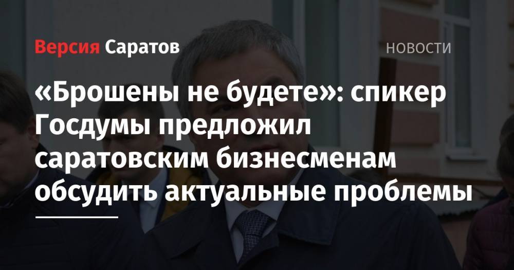 Вячеслав Володин - Михаил Мишустин - «Брошены не будете»: спикер Госдумы предложил саратовским бизнесменам обсудить актуальные проблемы - nversia.ru - Россия